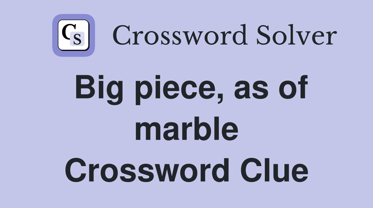 Big piece, as of marble Crossword Clue