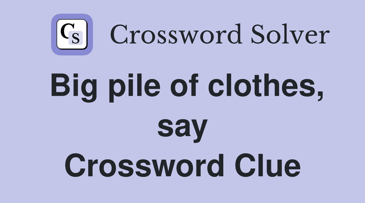 Big pile of clothes, say Crossword Clue
