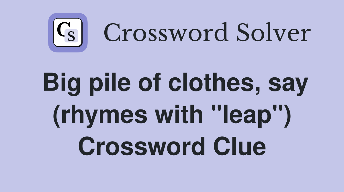 Big pile of clothes, say (rhymes with "leap") Crossword Clue