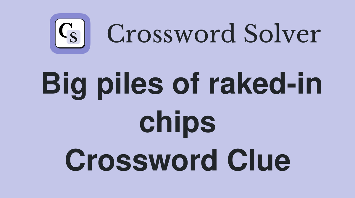 Big piles of raked-in chips Crossword Clue