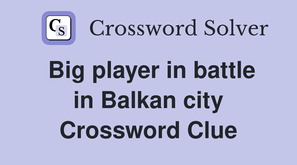 Big player in battle in Balkan city Crossword Clue