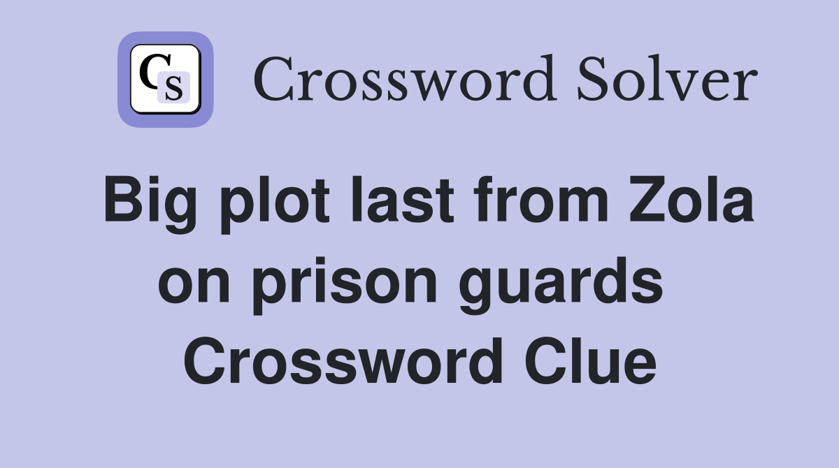 Big plot last from Zola on prison guards  Crossword Clue