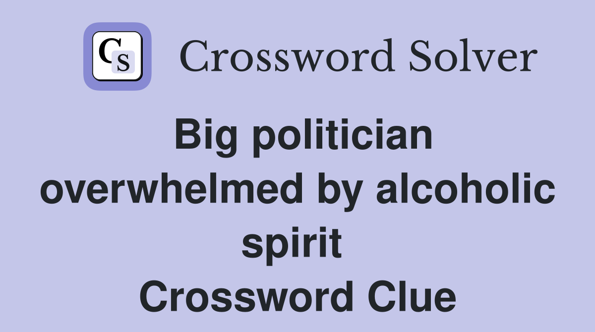 Big politician overwhelmed by alcoholic spirit  Crossword Clue