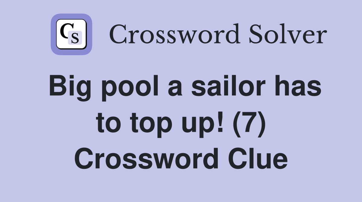 Big pool a sailor has to top up! (7) Crossword Clue