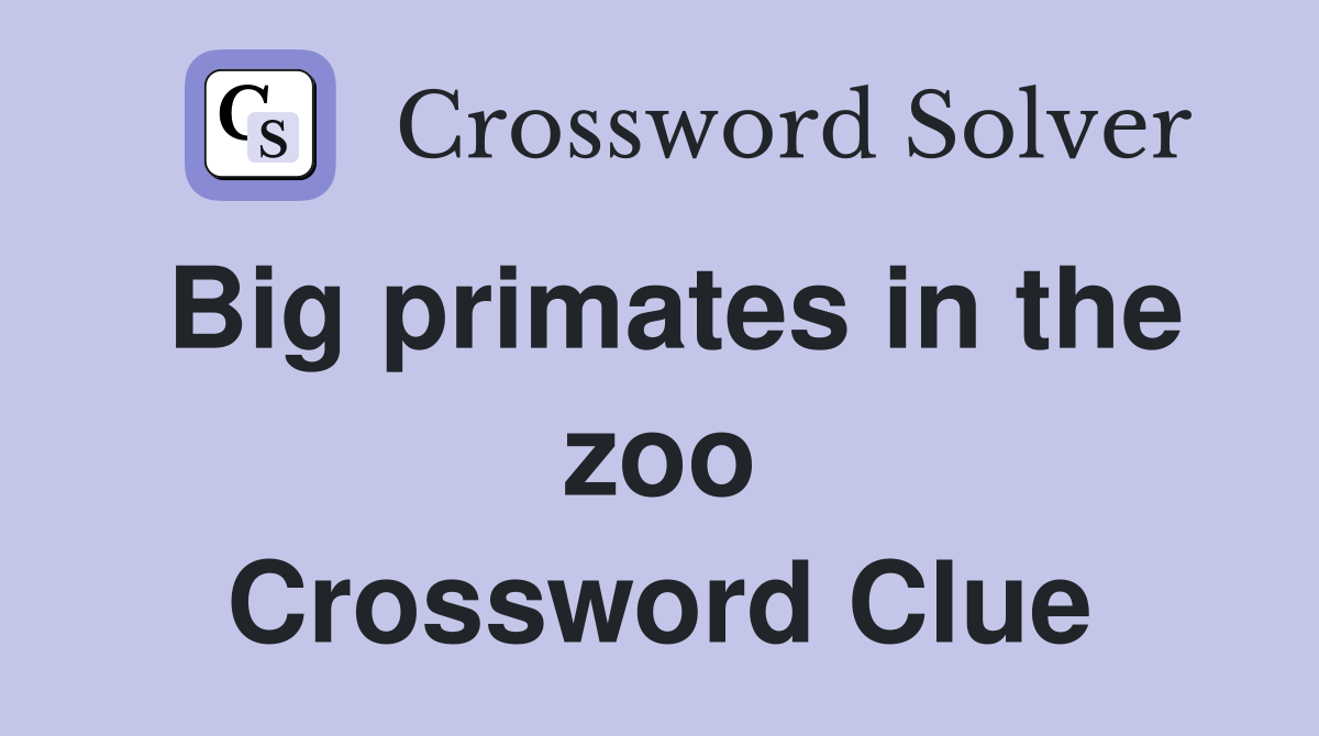 Big primates in the zoo Crossword Clue