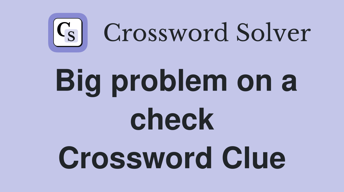 Big problem on a check Crossword Clue