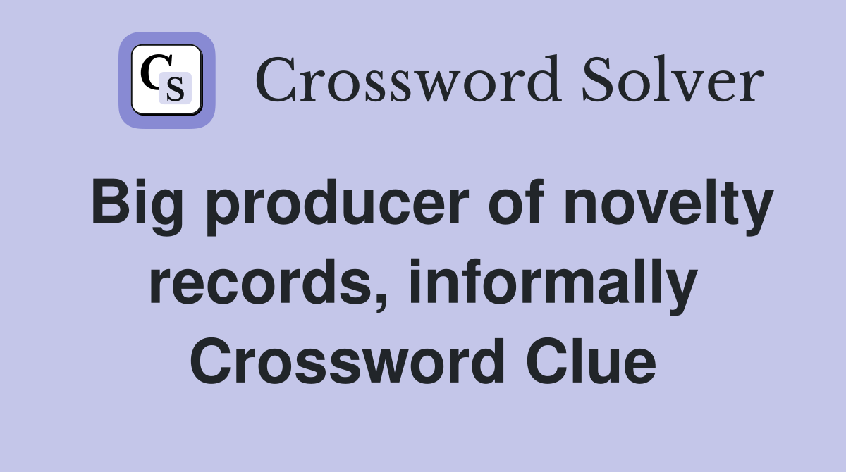Big producer of novelty records, informally Crossword Clue