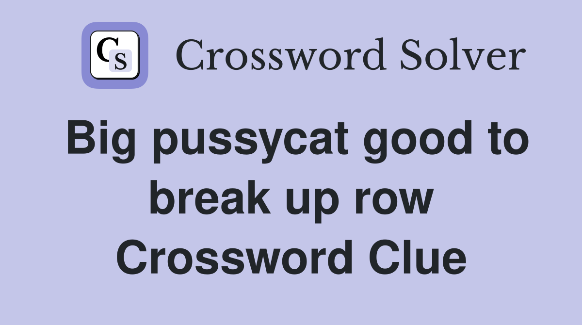 Big pussycat good to break up row Crossword Clue