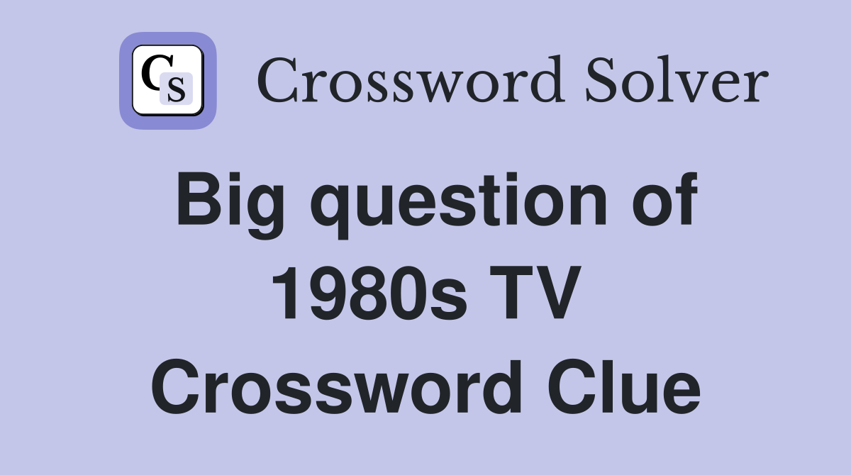 Big question of 1980s TV Crossword Clue