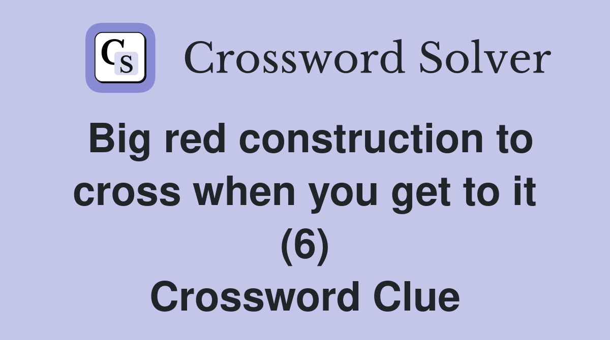 Big red construction to cross when you get to it (6) Crossword Clue