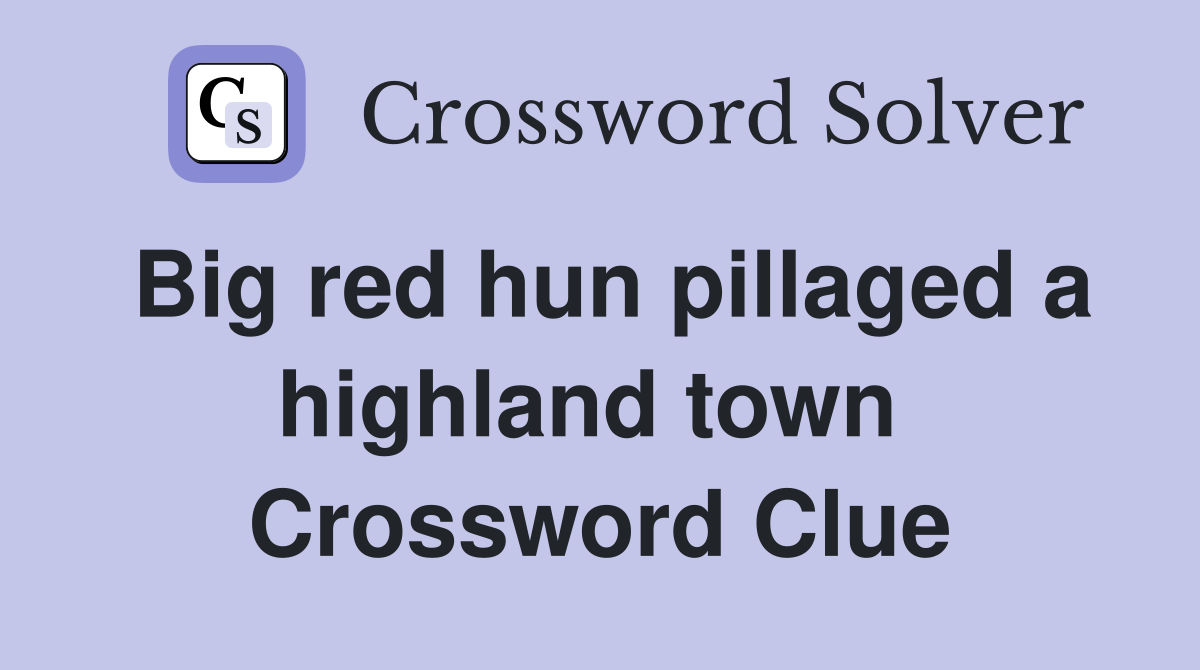 Big red hun pillaged a highland town  Crossword Clue