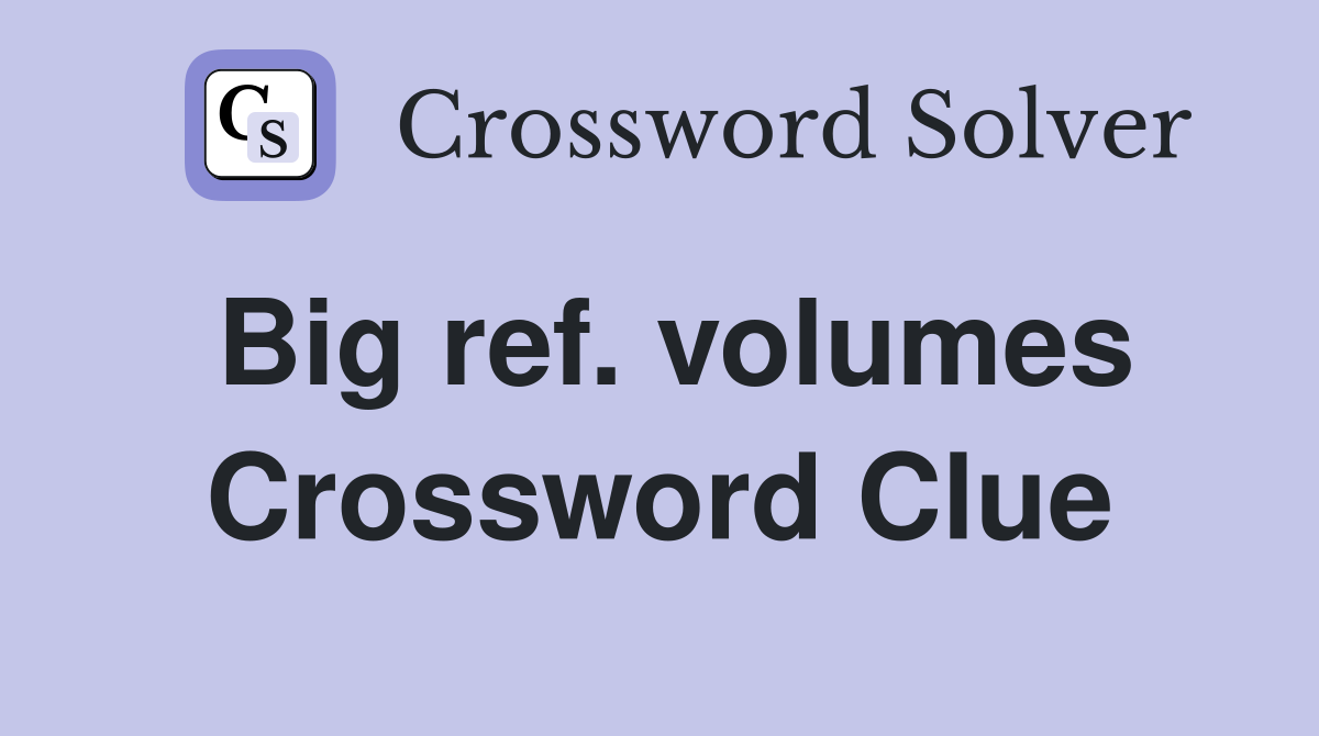 Big ref. volumes Crossword Clue