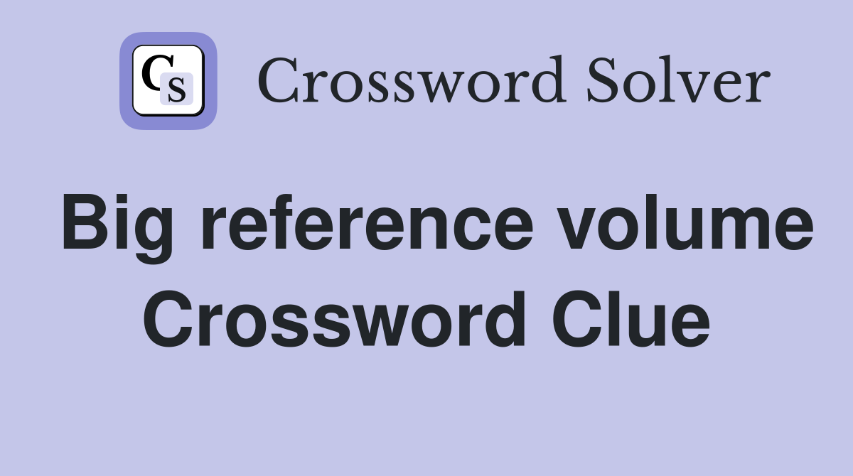 Big reference volume Crossword Clue