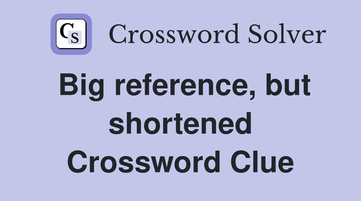Big reference, but shortened Crossword Clue
