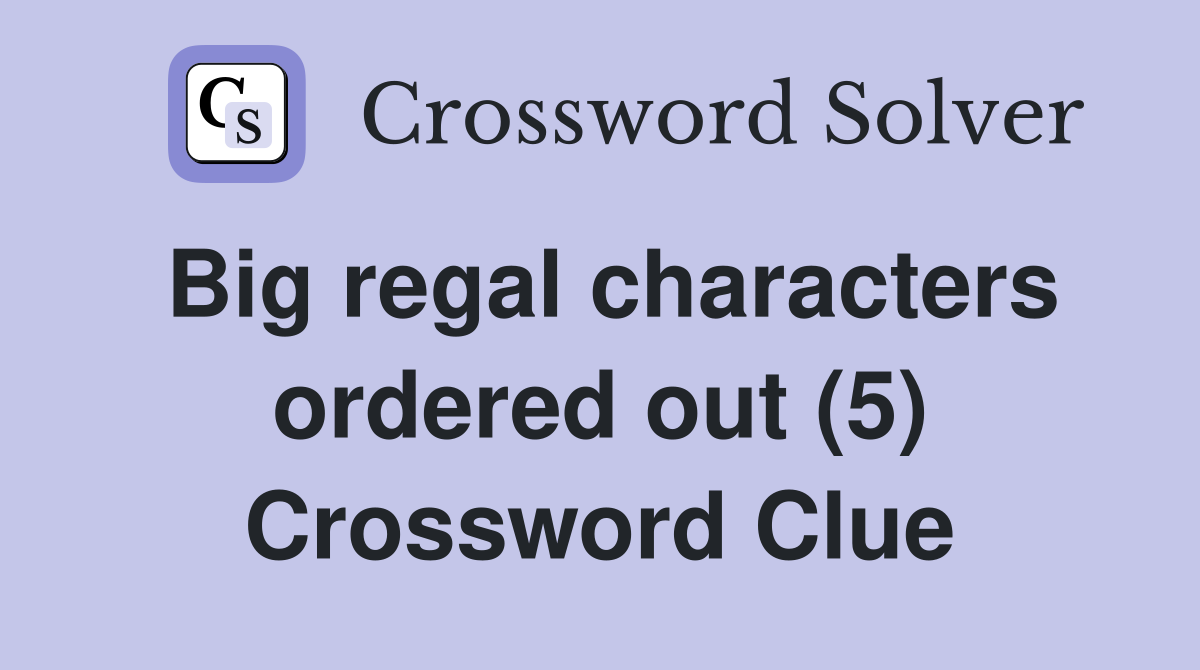 Big regal characters ordered out (5) Crossword Clue