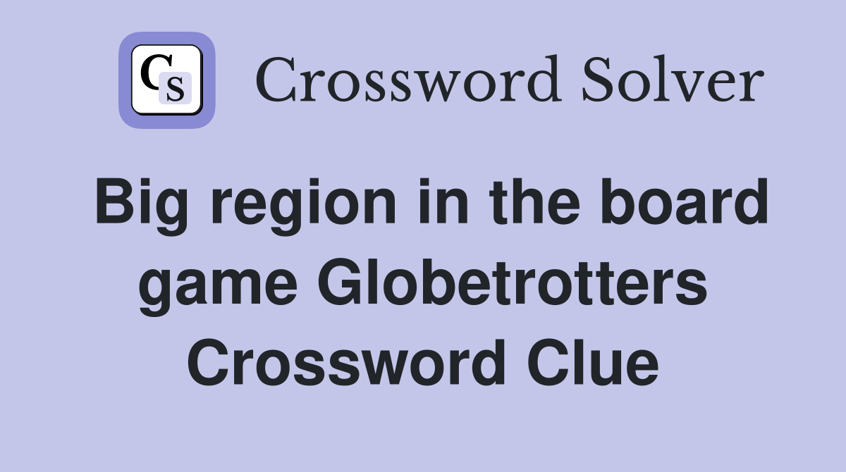 Big region in the board game Globetrotters Crossword Clue