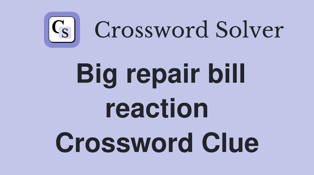 Big repair bill reaction Crossword Clue