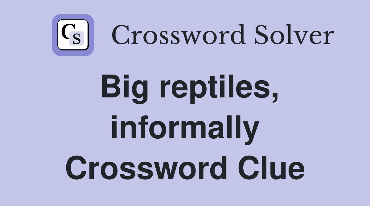 Big reptiles, informally Crossword Clue