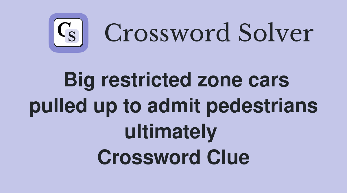 Big restricted zone cars pulled up to admit pedestrians ultimately  Crossword Clue