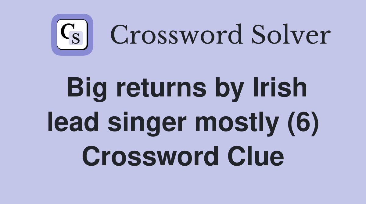 Big returns by Irish lead singer mostly (6) Crossword Clue