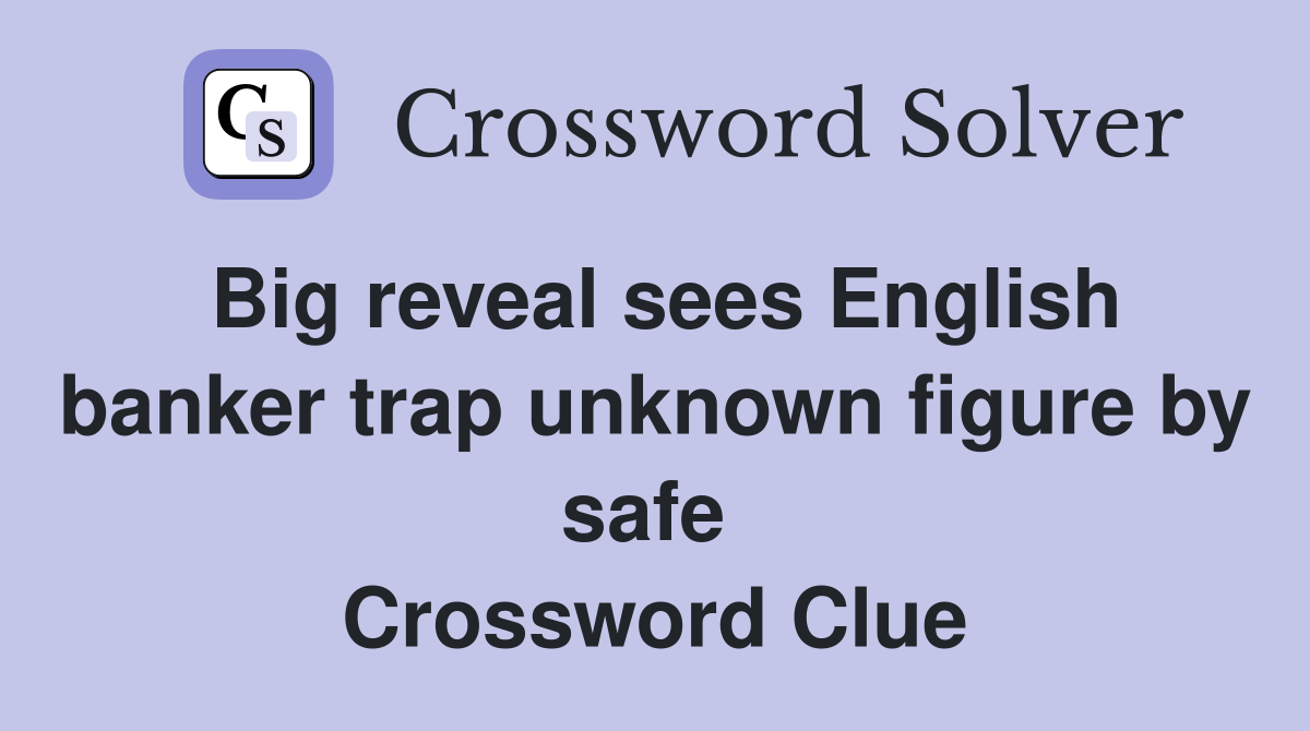 Big reveal sees English banker trap unknown figure by safe  Crossword Clue