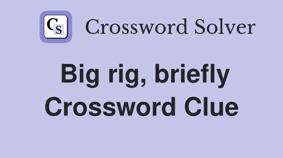 Big rig, briefly Crossword Clue