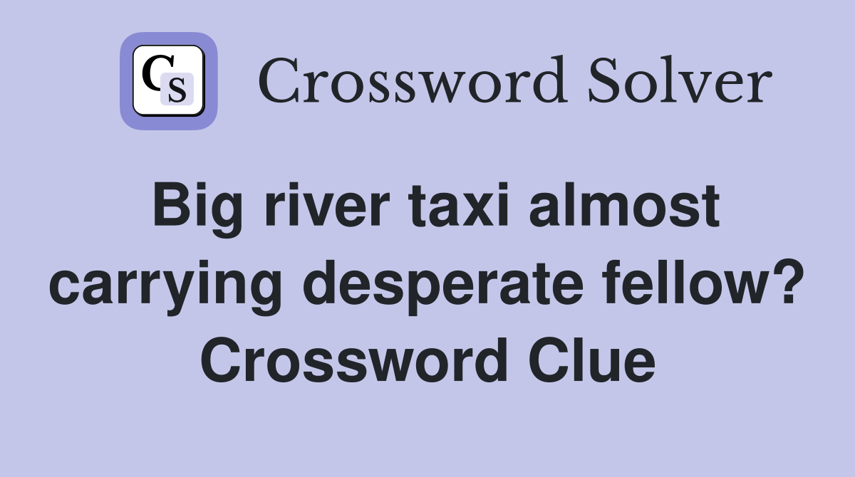 Big river taxi almost carrying desperate fellow? Crossword Clue