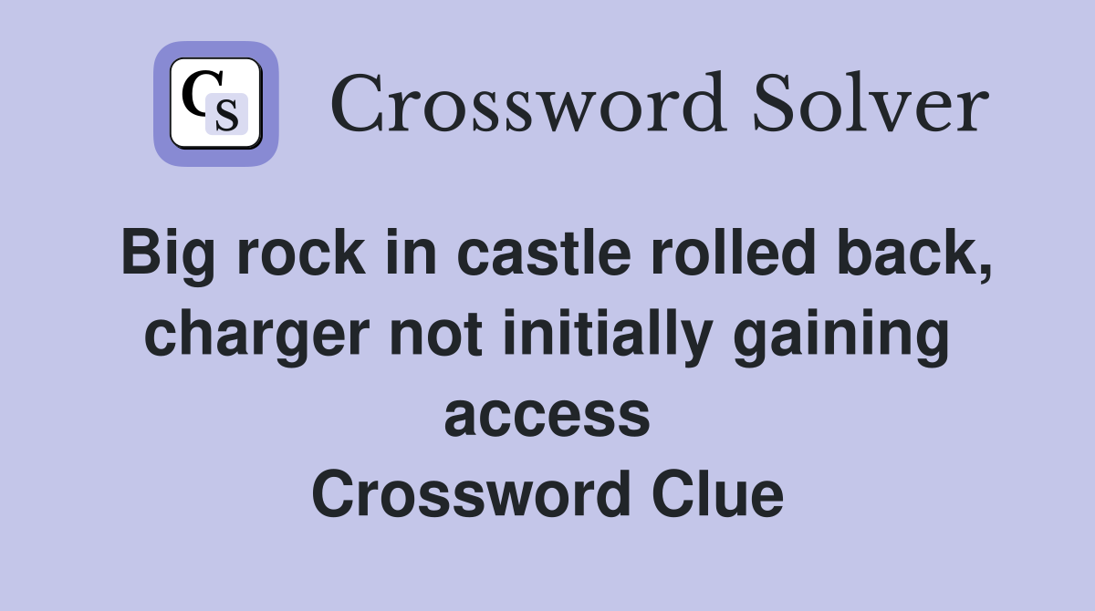 Big rock in castle rolled back, charger not initially gaining access Crossword Clue