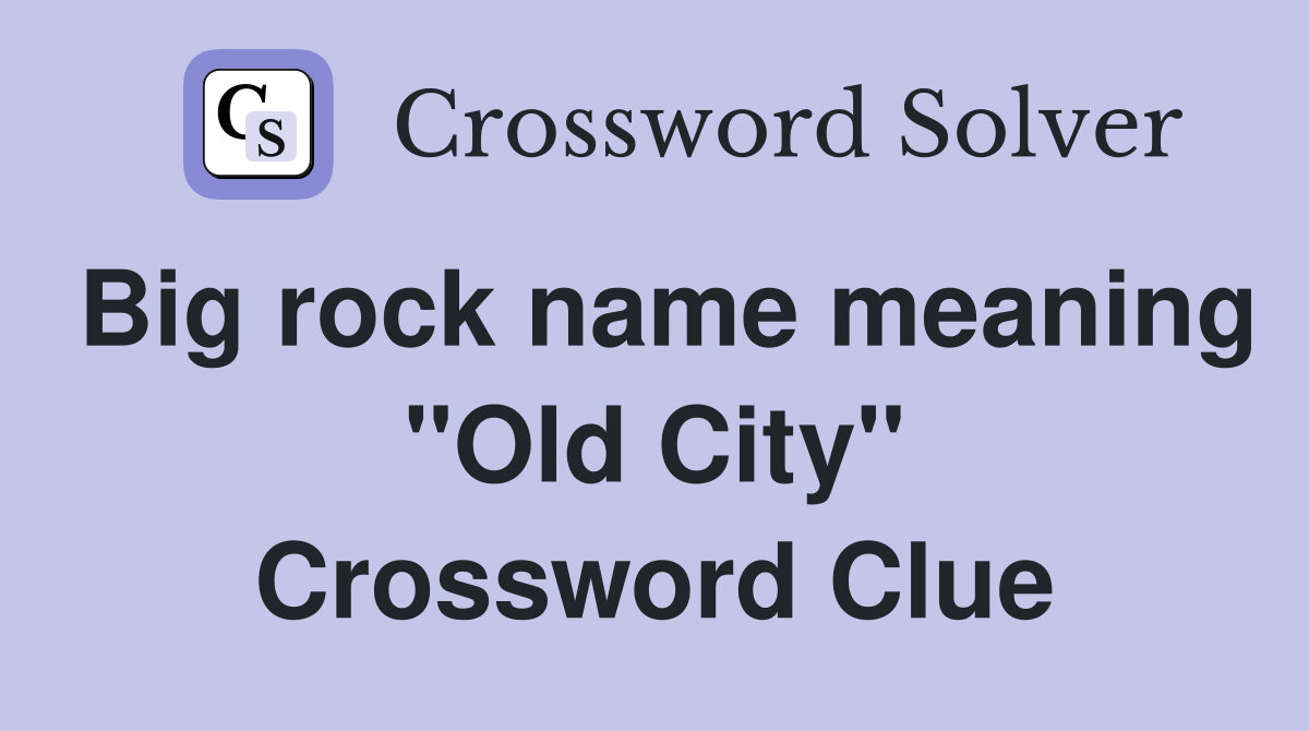 Big rock name meaning "Old City" Crossword Clue