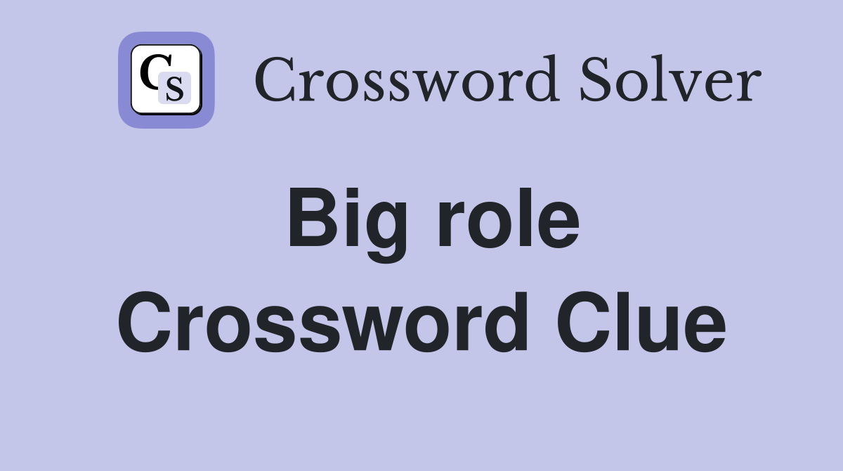 Big role Crossword Clue