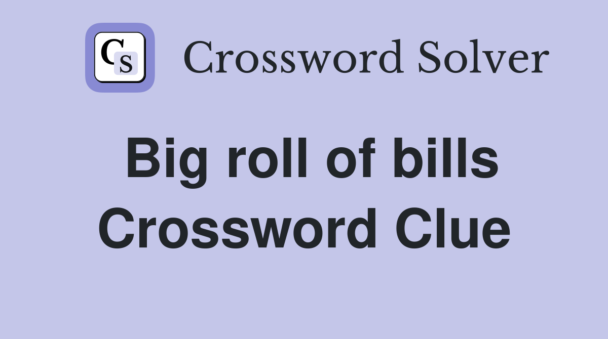 Big roll of bills Crossword Clue