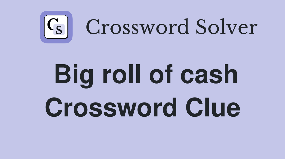 Big roll of cash Crossword Clue