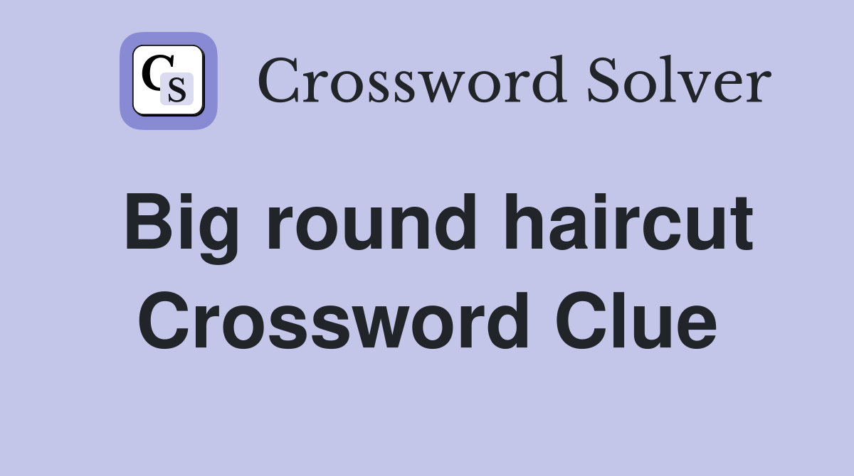 Big round haircut Crossword Clue