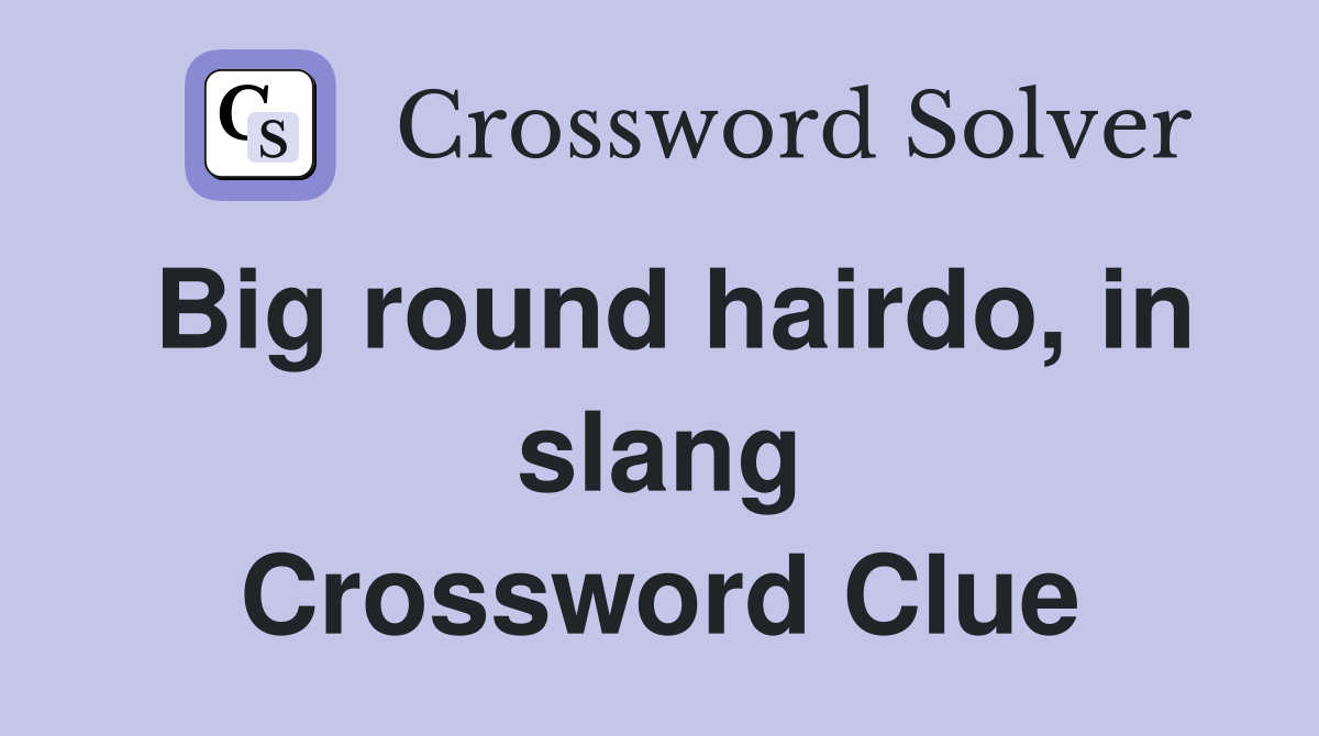 Big round hairdo, in slang Crossword Clue