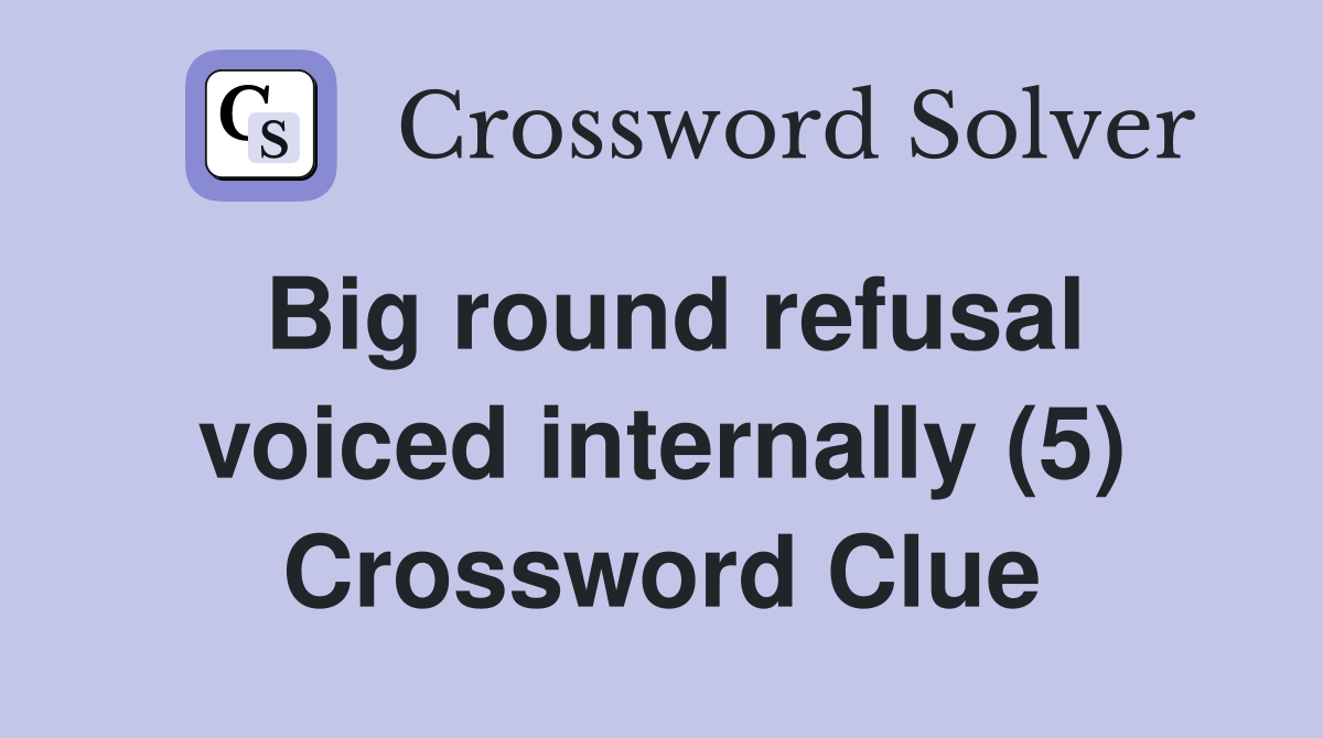 Big round refusal voiced internally (5) Crossword Clue