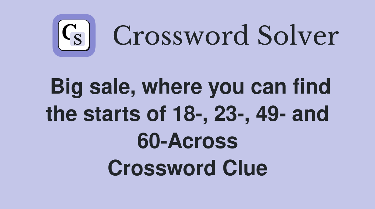 Big sale, where you can find the starts of 18-, 23-, 49- and 60-Across Crossword Clue