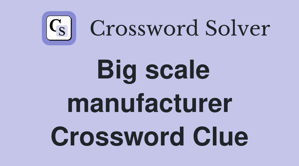 Big scale manufacturer Crossword Clue