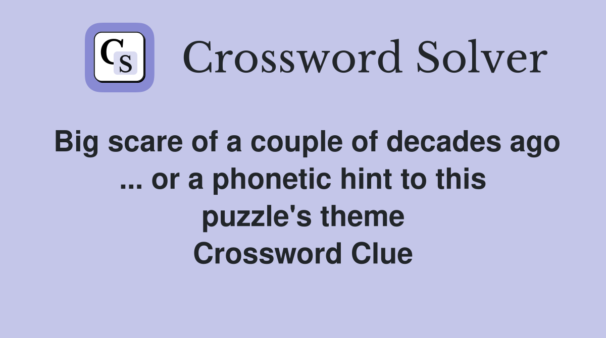 Big scare of a couple of decades ago ... or a phonetic hint to this puzzle's theme Crossword Clue