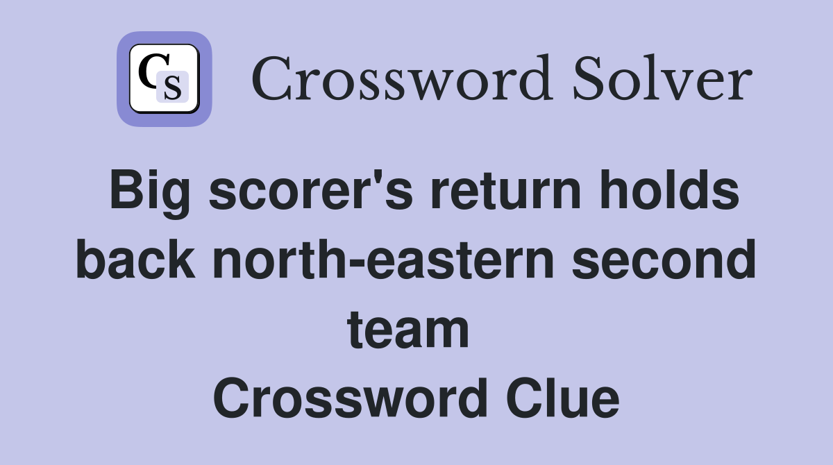 Big scorer's return holds back north-eastern second team  Crossword Clue
