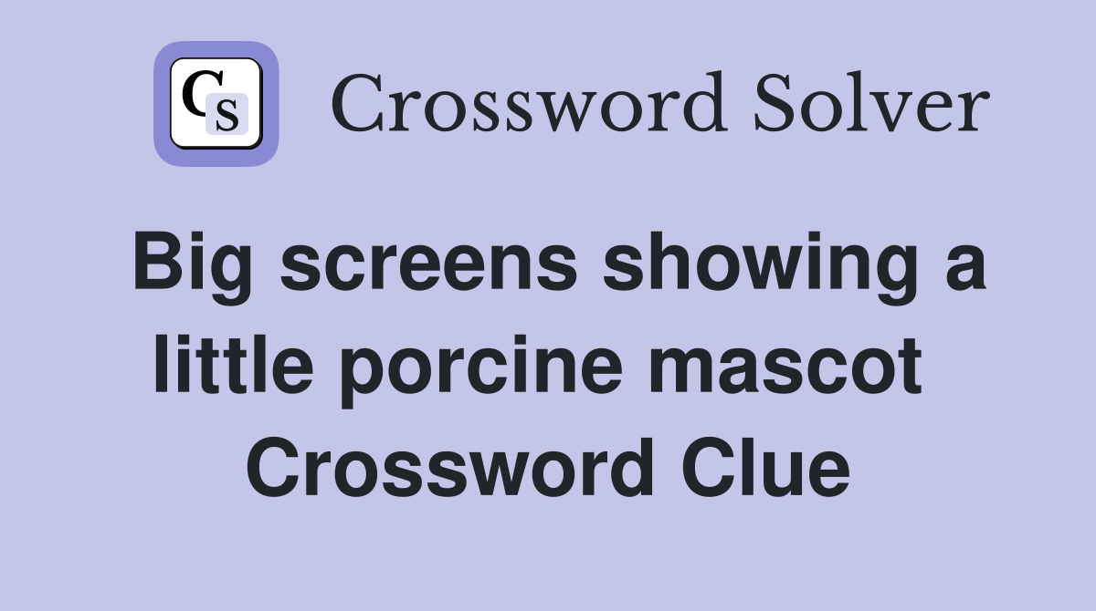 Big screens showing a little porcine mascot  Crossword Clue