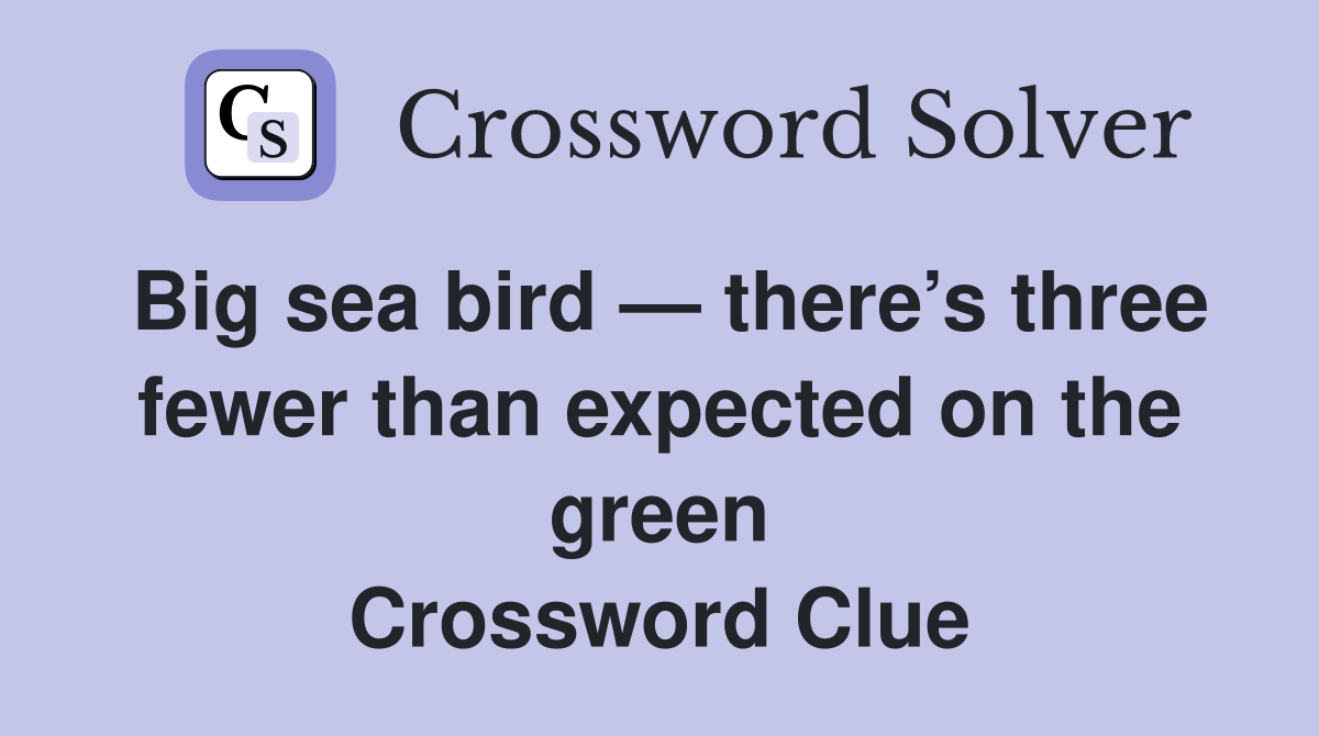 Big sea bird — there’s three fewer than expected on the green Crossword Clue