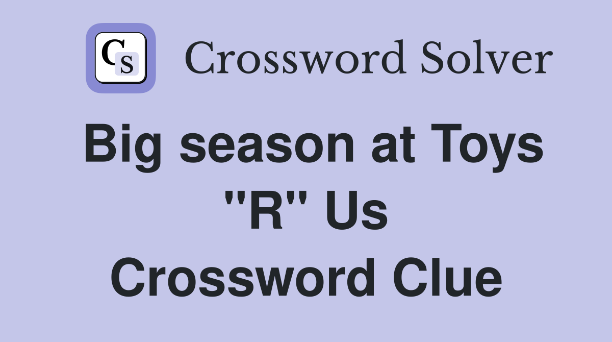 Big season at Toys "R" Us Crossword Clue