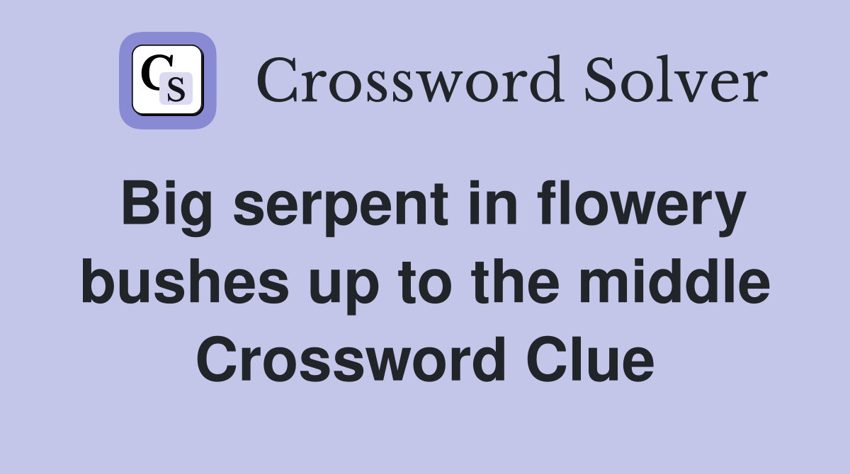 Big serpent in flowery bushes up to the middle Crossword Clue