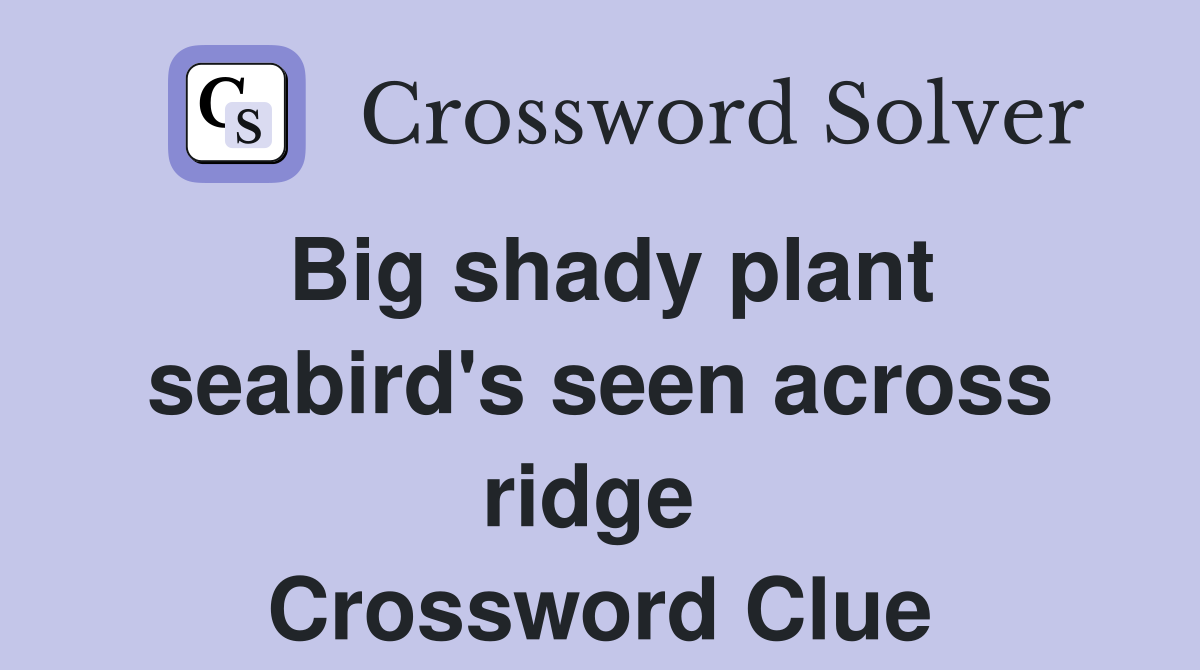 Big shady plant seabird's seen across ridge  Crossword Clue