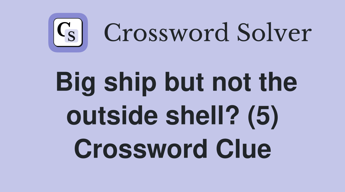 Big ship but not the outside shell? (5) Crossword Clue