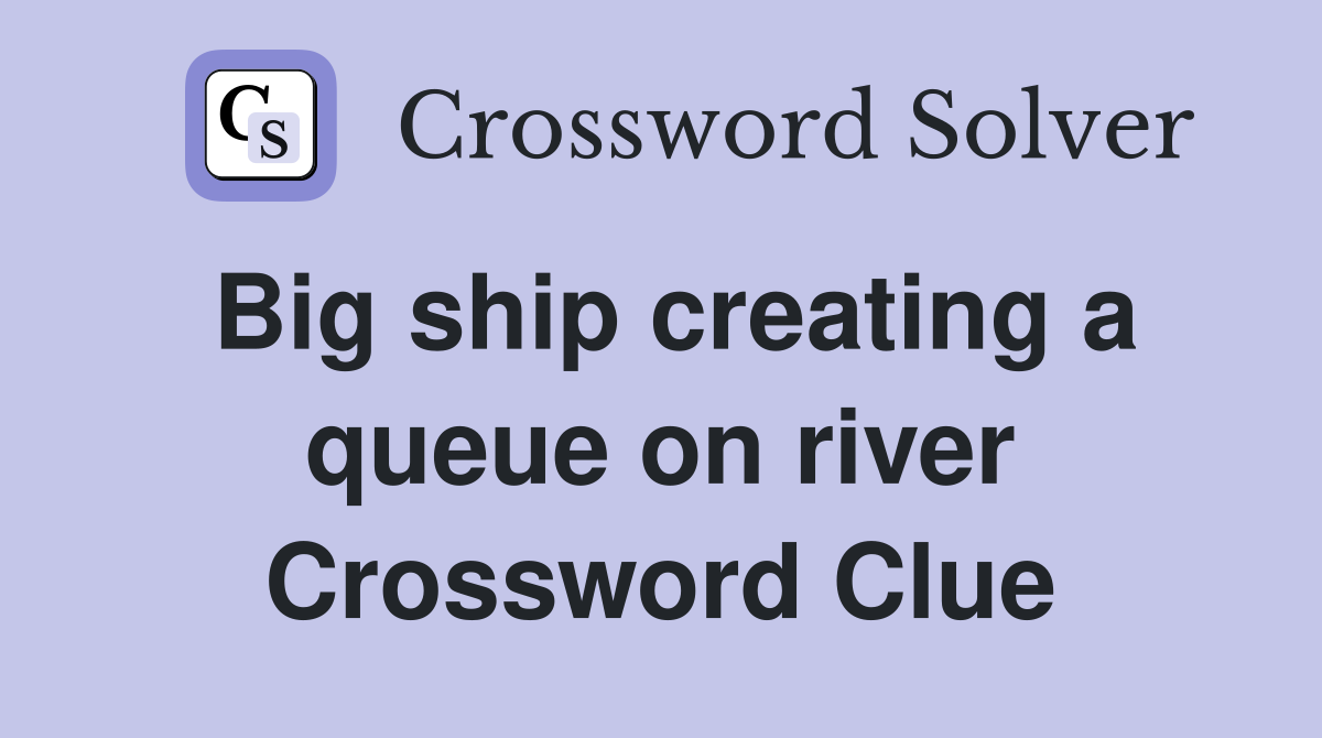 Big ship creating a queue on river Crossword Clue