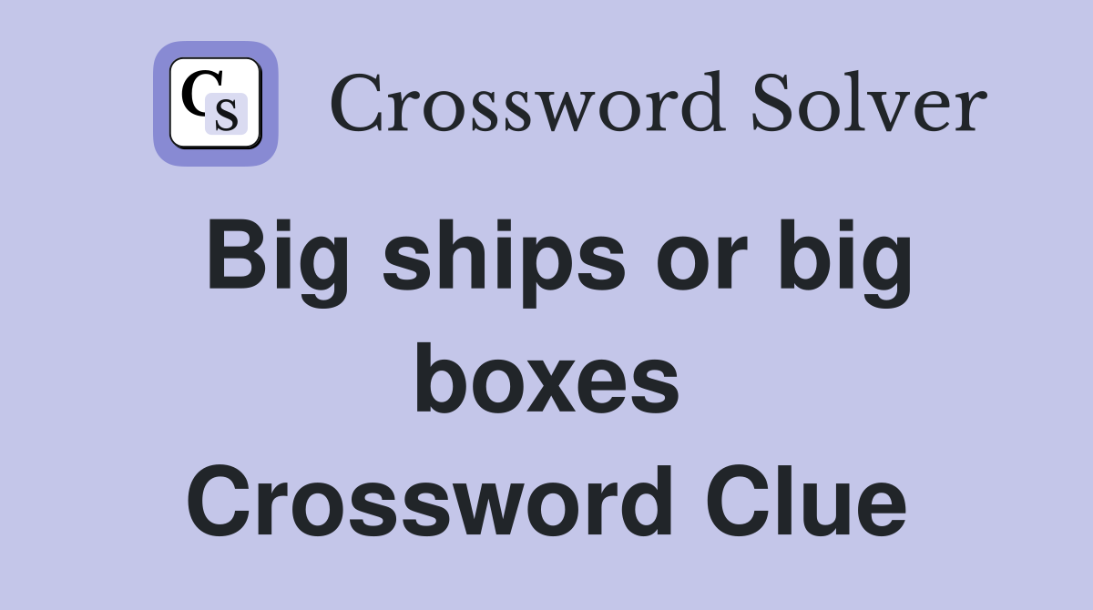 Big ships or big boxes Crossword Clue