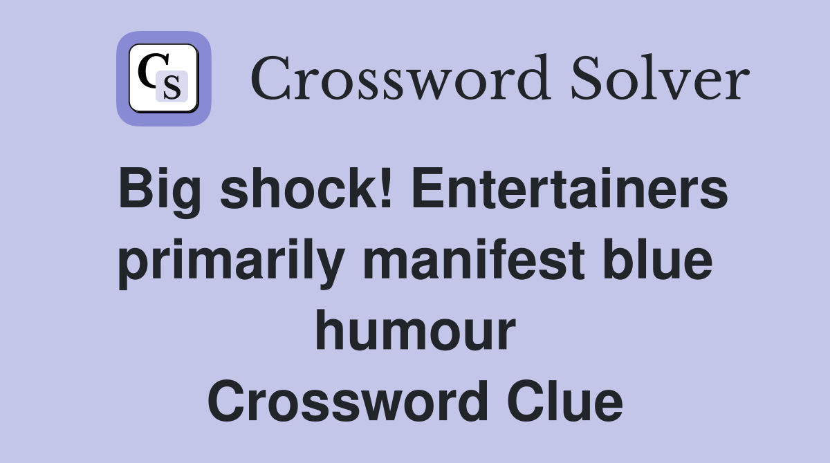 Big shock! Entertainers primarily manifest blue humour Crossword Clue