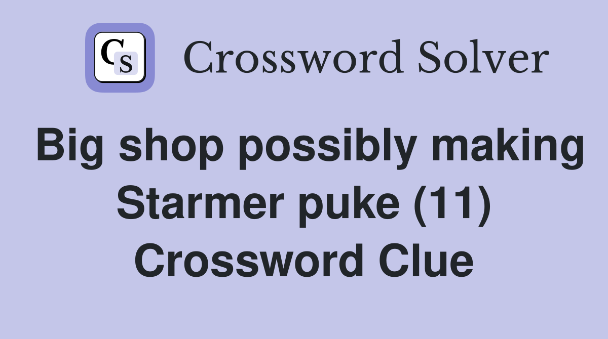 Big shop possibly making Starmer puke (11) Crossword Clue