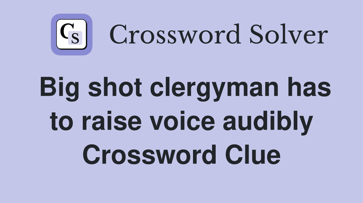 Big shot clergyman has to raise voice audibly Crossword Clue